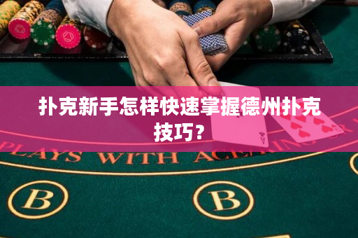 撲克新手怎樣快速掌握德州撲克技巧？