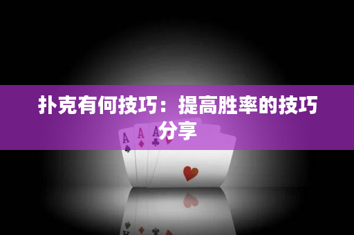 撲克有何技巧：提高勝率的技巧分享