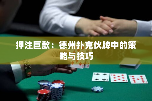 押注巨款：德州撲克伙牌中的策略與技巧
