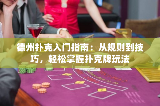 德州撲克入門指南：從規(guī)則到技巧，輕松掌握撲克牌玩法
