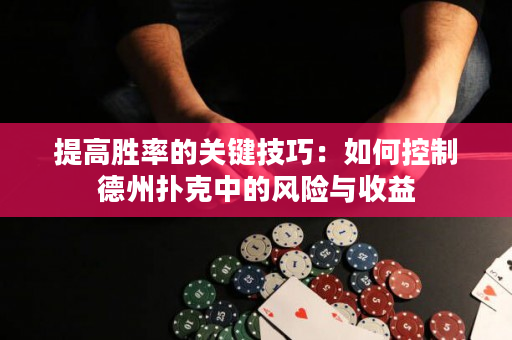 提高勝率的關鍵技巧：如何控制德州撲克中的風險與收益