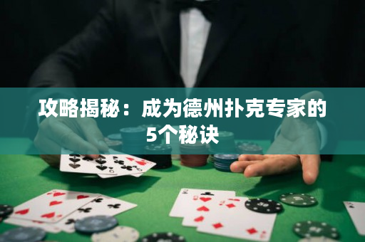 攻略揭秘：成為德州撲克專家的5個秘訣
