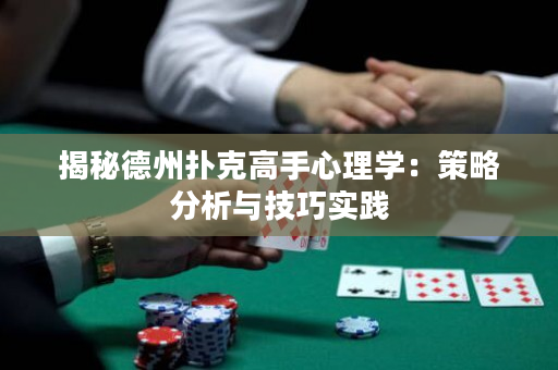 揭秘德州撲克高手心理學：策略分析與技巧實踐
