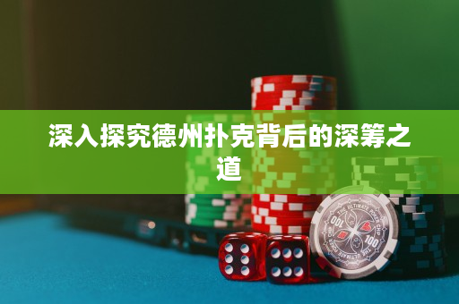 深入探究德州撲克背后的深籌之道