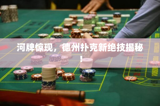 河牌驚現，德州撲克新絕技揭秘！