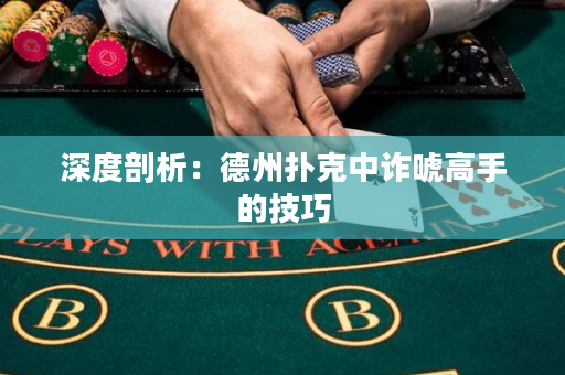 深度剖析：德州撲克中詐唬高手的技巧