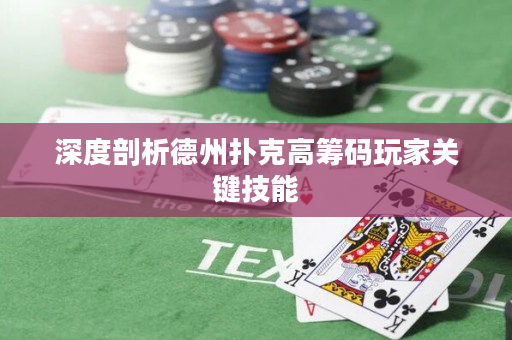 深度剖析德州撲克高籌碼玩家關鍵技能