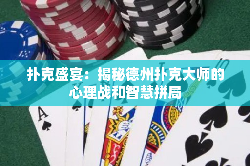 撲克盛宴：揭秘德州撲克大師的心理戰和智慧拼局