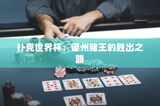 撲克世界杯：德州賭王的勝出之路