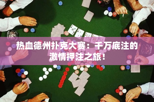 熱血德州撲克大賽：千萬底注的激情押注之旅！