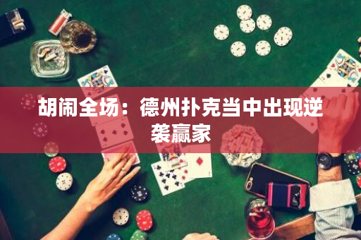 胡鬧全場：德州撲克當中出現逆襲贏家