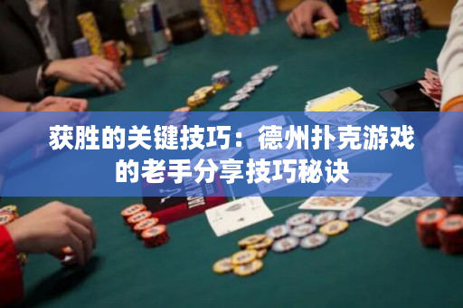 獲勝的關鍵技巧：德州撲克游戲的老手分享技巧秘訣