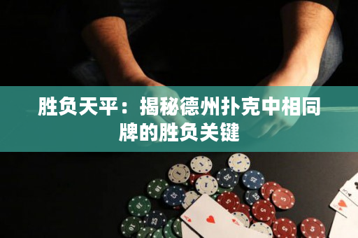 勝負天平：揭秘德州撲克中相同牌的勝負關鍵