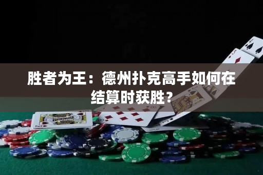 勝者為王：德州撲克高手如何在結(jié)算時獲勝？