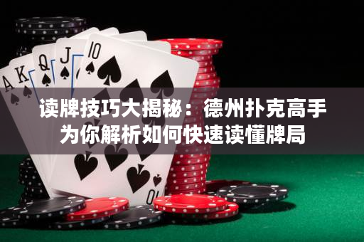 讀牌技巧大揭秘：德州撲克高手為你解析如何快速讀懂牌局