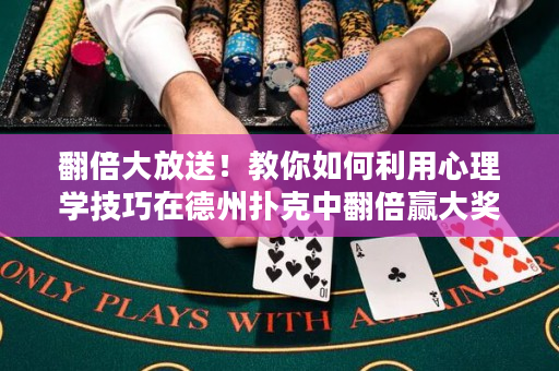 翻倍大放送！教你如何利用心理學(xué)技巧在德州撲克中翻倍贏大獎(jiǎng)！