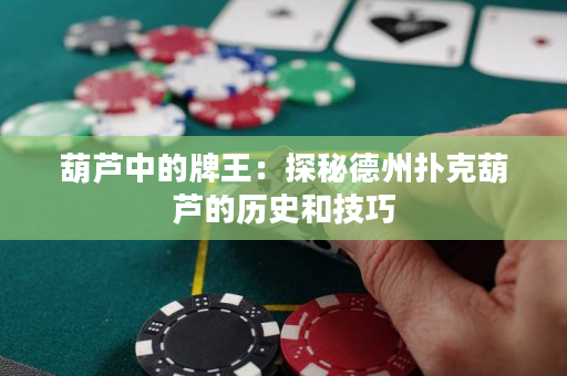 葫蘆中的牌王：探秘德州撲克葫蘆的歷史和技巧