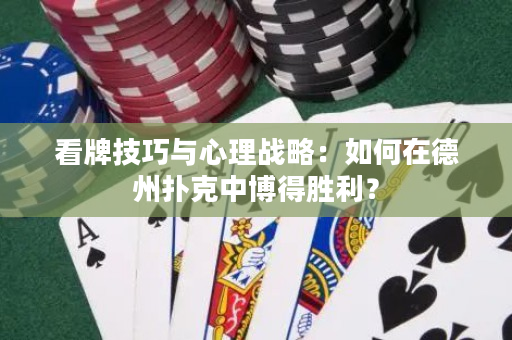 看牌技巧與心理戰略：如何在德州撲克中博得勝利？