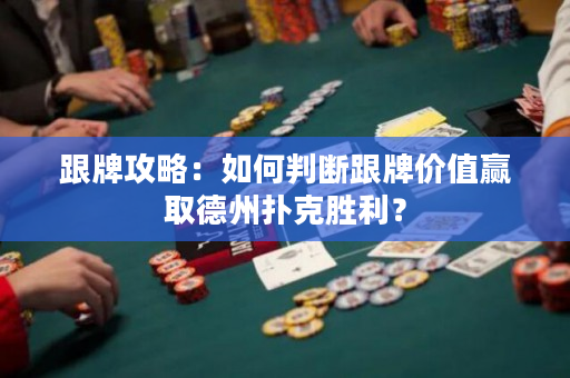 跟牌攻略：如何判斷跟牌價值贏取德州撲克勝利？