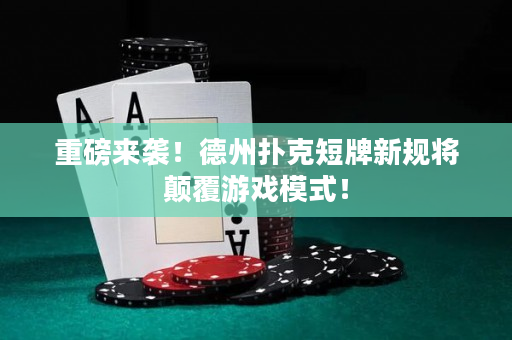 重磅來襲！德州撲克短牌新規將顛覆游戲模式！