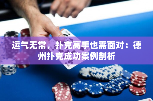 運氣無常，撲克高手也需面對：德州撲克成功案例剖析