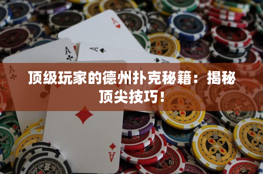 頂級(jí)玩家的德州撲克秘籍：揭秘頂尖技巧！