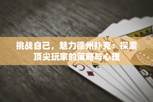 挑戰自己，魅力德州撲克：探索頂尖玩家的策略與心理