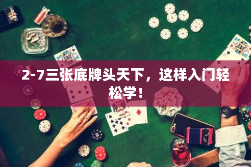 2-7三張底牌頭天下，這樣入門輕松學(xué)！
