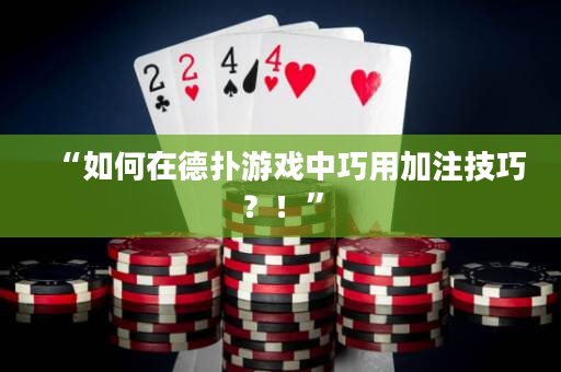 “如何在德撲游戲中巧用加注技巧？！”