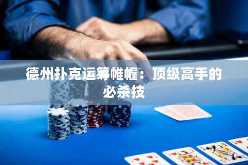 德州撲克運籌帷幄：頂級高手的必殺技
