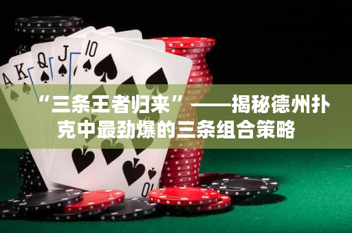 “三條王者歸來(lái)”——揭秘德州撲克中最勁爆的三條組合策略