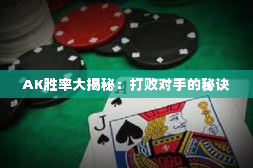AK勝率大揭秘：打敗對手的秘訣