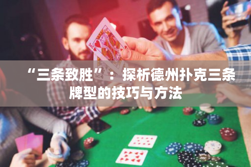 “三條致勝”：探析德州撲克三條牌型的技巧與方法