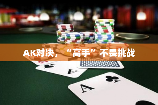 AK對決，“高手”不畏挑戰(zhàn)