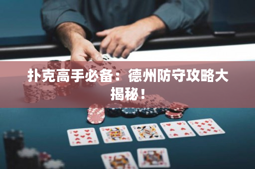 撲克高手必備：德州防守攻略大揭秘！