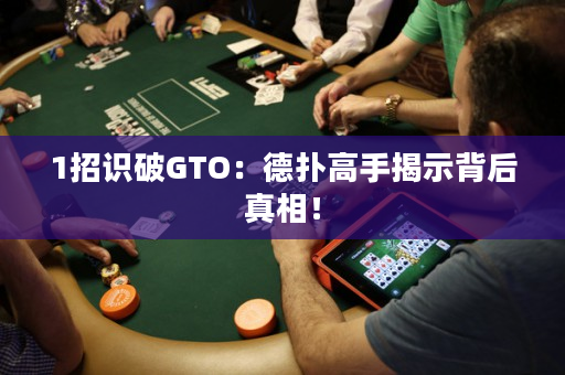 1招識破GTO：德撲高手揭示背后真相！