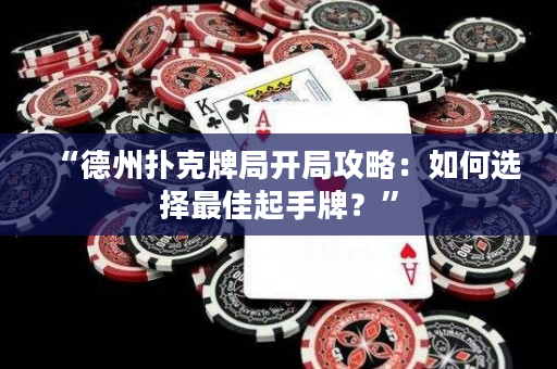 “德州撲克牌局開局攻略：如何選擇最佳起手牌？”