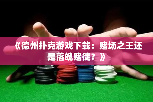 《德州撲克游戲下載：賭場之王還是落魄賭徒？》