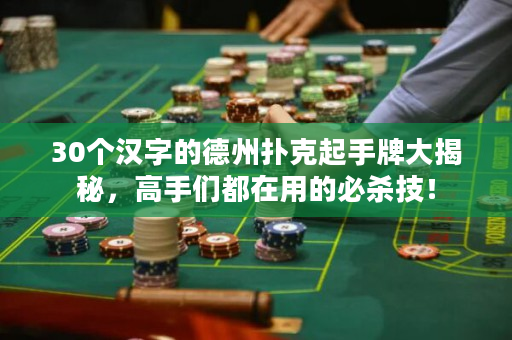 30個(gè)漢字的德州撲克起手牌大揭秘，高手們都在用的必殺技！