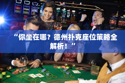 “你坐在哪？德州撲克座位策略全解析！”