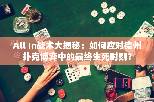 All In戰(zhàn)術(shù)大揭秘：如何應(yīng)對(duì)德州撲克博弈中的最終生死時(shí)刻？