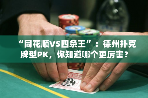 “同花順VS四條王”：德州撲克牌型PK，你知道哪個(gè)更厲害？