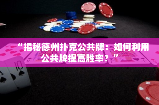 “揭秘德州撲克公共牌：如何利用公共牌提高勝率？”