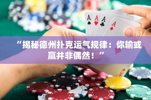 “揭秘德州撲克運氣規律：你輸或贏并非偶然！”