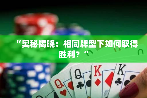 “奧秘揭曉：相同牌型下如何取得勝利？”