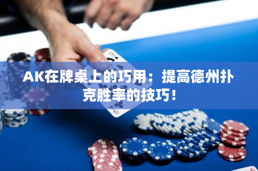 AK在牌桌上的巧用：提高德州撲克勝率的技巧！