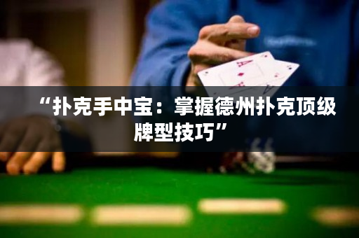 “撲克手中寶：掌握德州撲克頂級牌型技巧”