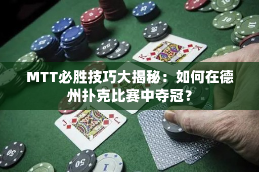MTT必勝技巧大揭秘：如何在德州撲克比賽中奪冠？