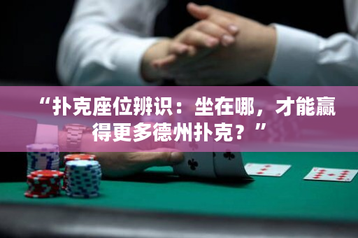 “撲克座位辨識(shí)：坐在哪，才能贏(yíng)得更多德州撲克？”