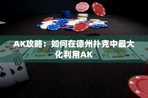 AK攻略：如何在德州撲克中最大化利用AK